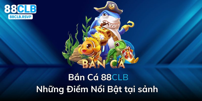 những điểm nổi bật tại sảnh bắn cá 88clb