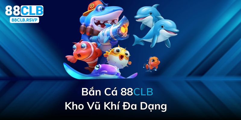 đa dạng vũ khí tại sảnh bắn cá 88clb